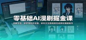 零基础AI漫剧掘金课:详解豆包、即梦等软件实操,依托文生图视频完成原创漫剧制作-中创网_分享创业项目_助您在家赚钱