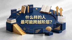 （19014期）付费文章：什么样的人最可能跨越阶层？具备这五种特质，普通人也能顺利跨越阶层-中创网_分享创业项目_助您在家赚钱