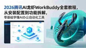 (18813期)2026腾讯AI龙虾WorkBuddy全套教程,从安装配置到功能拆解,零基础学懂AI办公自动化工具-中创网_分享创业项目_助您在家赚钱
