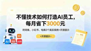 (18824期)不懂技术如何打造AI员工,每月省下3000元,附闲鱼、小红书、电商3个真实案例+开源提示-中创网_分享创业项目_助您在家赚钱