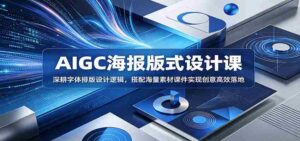 AIGC海报版式设计课:深耕字体排版设计逻辑,搭配海量素材课件实现创意高效落地-中创网_分享创业项目_助您在家赚钱
