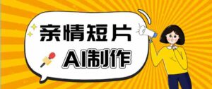 AI短视频训练营：非常爆火的第一人称视角亲情短片玩法，轻松100W+（附提示词）-中创网_分享创业项目_助您在家赚钱