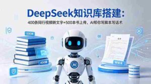 (18903期)DeepSeek知识库搭建:400条同行视频转文字+500本书上传,AI帮你写脚本写话术-中创网_分享创业项目_助您在家赚钱