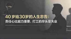 （18769期）付费文章：40岁给30岁的人生忠告：责任心比能力重要，打工的尽头是失业-中创网_分享创业项目_助您在家赚钱