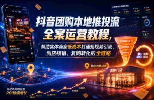 抖音团购本地推投流全案运营教程,帮助实体商家低成本打通短视频引流、到店核销、复购转化的全链路-中创网_分享创业项目_助您在家赚钱