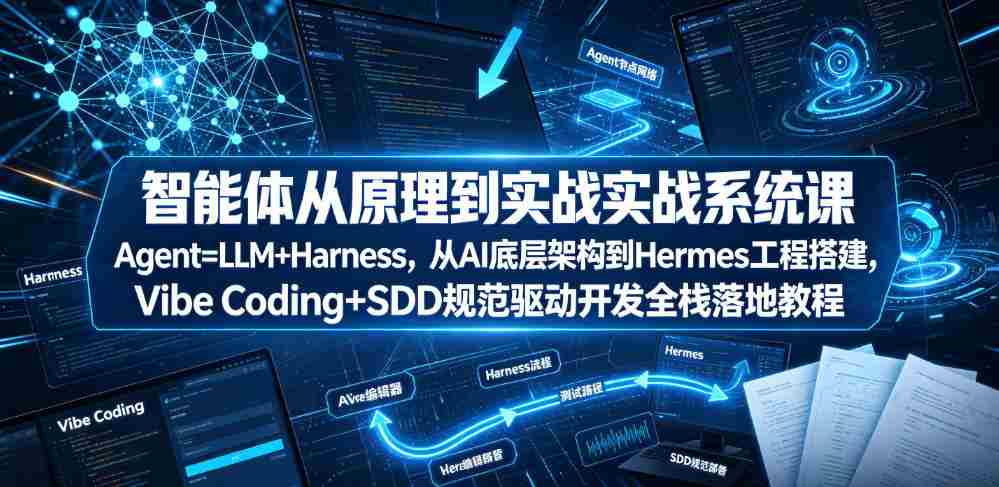 智能体从原理到实战系统课Agent=LLM+Harness,从AI底层架构到Hermes工程搭建,Vibe Coding+SDD规范驱动开发全栈落地教程