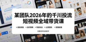 某团队2026年的千川投流短视频全域带货课,从选品测品、吊品玩法、止损控耗到放量起量,完整闭环实战教学-中创网_分享创业项目_助您在家赚钱