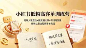 (19105期)小红书低粉高客单训练营:高端人设定位+朋友圈文案+高情商沟通,低粉丝量也能高客单变现-中创网_分享创业项目_助您在家赚钱