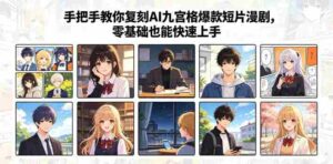 手把手教你复刻AI九宫格爆款短片漫剧，零基础也能快速上手-中创网_分享创业项目_助您在家赚钱