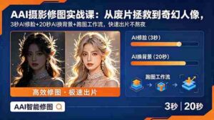 (18936期)AI摄影修图实战课:从废片拯救 到 奇幻人像,3秒AI修脸+20秒AI换背景+跑图工作流,快速出片不熬夜-中创网_分享创业项目_助您在家赚钱
