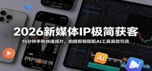 2026新媒体IP极简获客:15分钟手机快速成片,拍摄剪辑搭配AI工具高效引流-中创网_分享创业项目_助您在家赚钱