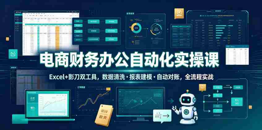 电商财务办公自动化实操课,Excel+影刀双工具,数据清洗・报表建模・自动对账,全流程实战