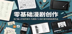 零基础漫剧创作:低门槛上手创作技巧,巧用热门工具打造可变现优质作品-中创网_分享创业项目_助您在家赚钱