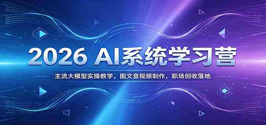 2026 AI系统学习营：主流大模型实操教学，图文音视频制作，职场创收落地-中创网_分享创业项目_助您在家赚钱