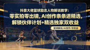 (19048期)抖音大佬篮球励志人物解说教学:零实拍零出镜,AI创作条条进精选,解锁伙伴计划+精选独家双收益-中创网_分享创业项目_助您在家赚钱