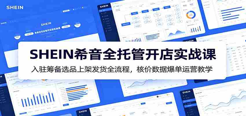 SHEIN希音全托管开店实战课：入驻筹备选品上架发货全流程，核价数据爆单运营教学-中创网_分享创业项目_助您在家赚钱