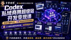 Codex私域商用超级站Ai开发变现课,7天带你从零基础到能自己动手做出能收钱、能运营、能沉淀客户的私域超级站-中创网_分享创业项目_助您在家赚钱