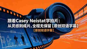 (18775期)跟着 Casey Neistat 学拍片:从灵感到成片,全程无保留【原创双语字幕】-中创网_分享创业项目_助您在家赚钱