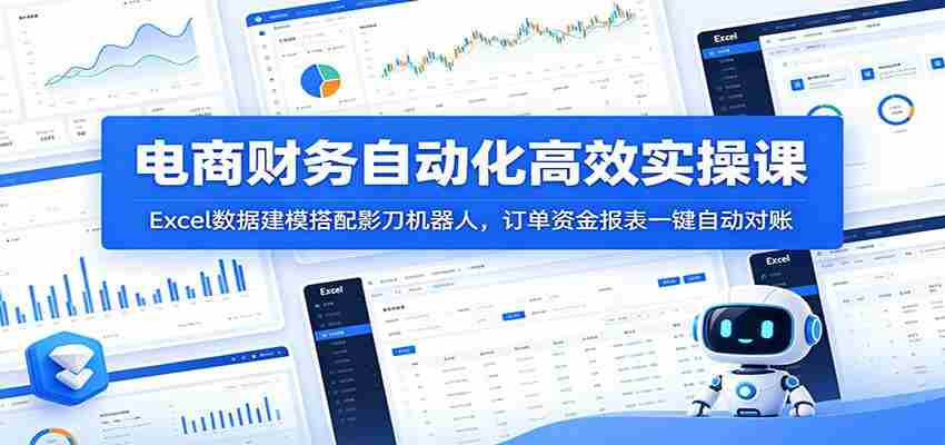 电商财务自动化高效实操课：Excel数据建模搭配影刀机器人，订单资金报表一键自动对账-中创网_分享创业项目_助您在家赚钱