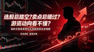 (18937期)选股总踏空?卖点总错过?游资动向看不懂?高阶交易体系帮你从选股到卖出全链路(更新6月)-中创网_分享创业项目_助您在家赚钱