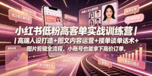 小红书低粉高客单实战训练营|高端人设打造+图文内容运营+接单谈单话术+图片剪辑全流程,小账号也能拿下高价订单-中创网_分享创业项目_助您在家赚钱