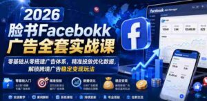 2026脸书Facebook广告全套实战课,零基础从零搭建广告体系,精准投放优化数据,解锁跨境广告稳定变现玩法-中创网_分享创业项目_助您在家赚钱