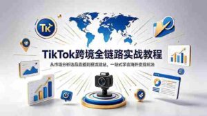 (18805期)TikTok+独立站跨境基础全套教程,拆解平台盈利逻辑,新手从零跑通变现全流程-中创网_分享创业项目_助您在家赚钱