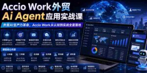 Accio Work外贸Ai Agent应用实战课,外贸AI生产力革命,Accio Work从认知到实战全面落地-中创网_分享创业项目_助您在家赚钱