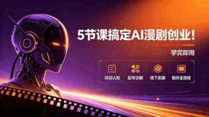 (18967期)5节课搞定AI漫剧创业!项目认知+起号诊断+线下实操+制作全流程,学完即用-中创网_分享创业项目_助您在家赚钱
