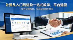 (18795期)外贸从入门到进阶一站式教学,平台运营 + 业务实操结合,实现业绩稳步增长-中创网_分享创业项目_助您在家赚钱