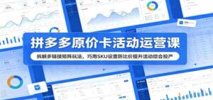 拼多多原价卡活动运营课:拆解多链接矩阵玩法,巧用SKU设置防比价提升活动综合投产-中创网_分享创业项目_助您在家赚钱