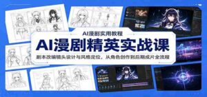 AI漫剧精英实战课：剧本改编镜头设计与风格定位，从角色创作到后期成片全流程-中创网_分享创业项目_助您在家赚钱