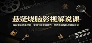 悬疑烧脑影视解说课:拆解影片叙事逻辑,掌握文案剪辑技巧,打造高播放影视解说账号-中创网_分享创业项目_助您在家赚钱