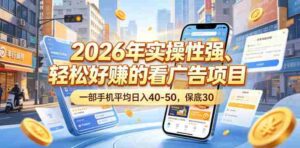 2026年实操性强、轻松好賺的看广告项目,一部手机平均日入40-50,保底30米【揭秘】-中创网_分享创业项目_助您在家赚钱