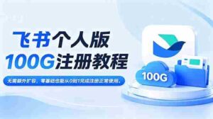 （18943期）飞书个人版100G注册教程,无需额外扩容，零基础也能从0到1完成注册正常使用。-中创网_分享创业项目_助您在家赚钱
