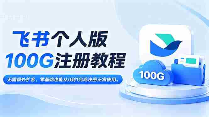 （18943期）飞书个人版100G注册教程,无需额外扩容，零基础也能从0到1完成注册正常使用。-中创网_分享创业项目_助您在家赚钱