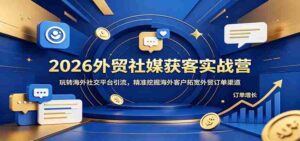 2026外贸社媒获客实战营：玩转海外社交平台引流，精准挖掘海外客户拓宽外贸订单渠道-中创网_分享创业项目_助您在家赚钱