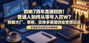群响7周年直播回放!普通人如何从零年入百W?拆解大厂、草根、实体多赛道创业变现玩法-中创网_分享创业项目_助您在家赚钱