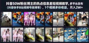 抖音50W粉丝博主的热点信息差教学,多平台发布(抖音快手B站视频号微博等),1个视频多份收益,月入2W+-中创网_分享创业项目_助您在家赚钱