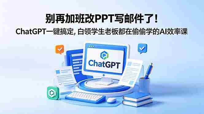 （18687期）别再加班改PPT写邮件了！ChatGPT一键搞定，白领学生老板都在偷偷学的AI效率课-中创网_分享创业项目_助您在家赚钱