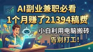 (18778期)AI副业兼职必看,1个月赚了21394稿费,小白利用电脑搬砖,告别打工!-中创网_分享创业项目_助您在家赚钱