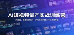 AI短视频量产实战训练营:文生图,图生视频技巧,多风格案例提示词与高清修复-中创网_分享创业项目_助您在家赚钱