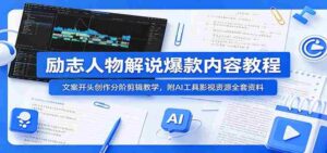 励志人物解说爆款内容教程:文案开头创作分阶剪辑教学,附AI 工具影视资源全套资料-中创网_分享创业项目_助您在家赚钱