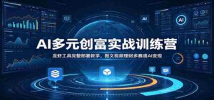 AI多元创富实战训练营:龙虾工具完整部署教学,图文视频理财多赛道AI变现-中创网_分享创业项目_助您在家赚钱