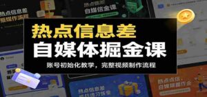 热点信息差自媒体掘金课:账号初始化教学,完整视频制作流程-中创网_分享创业项目_助您在家赚钱