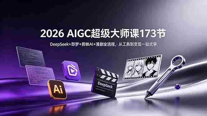 （18975期）2026 AIGC超级大师课173节：DeepSeek+即梦+剪映AI+漫剧全流程，从工具到变现一站式学-中创网_分享创业项目_助您在家赚钱