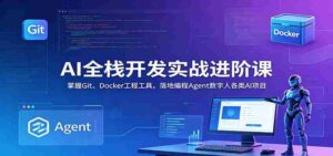 AI全栈开发实战进阶课:掌握Git、Docker工程工具,落地编程Agent数字人各类AI项目-中创网_分享创业项目_助您在家赚钱