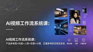 (19016期)AI视频工作流系统课:产品参考图+风格+人物+场景+分镜,五重参考锁定视觉系统,稳定产出高质量视频-中创网_分享创业项目_助您在家赚钱