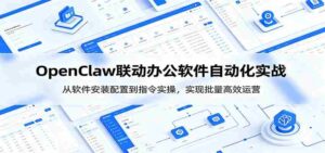 OpenClaw自动化实操课:从软件安装配置到指令实操,实现批量高效运营-中创网_分享创业项目_助您在家赚钱