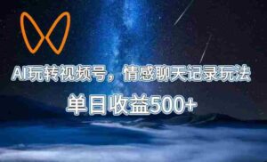 AI玩转视频号,情感聊天记录玩法,单日收益500+【揭秘】-中创网_分享创业项目_助您在家赚钱